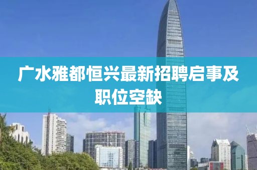 廣水雅都恒興最新招聘啟事及職位空缺
