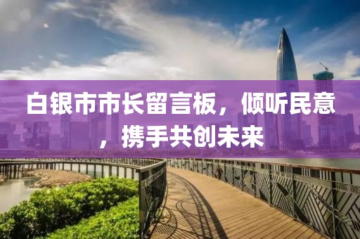 白銀市市長留言板，傾聽民意，攜手共創(chuàng)未來