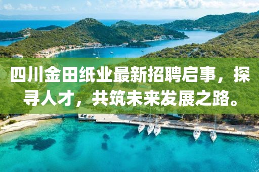 四川金田紙業(yè)最新招聘啟事，探尋人才，共筑未來發(fā)展之路。