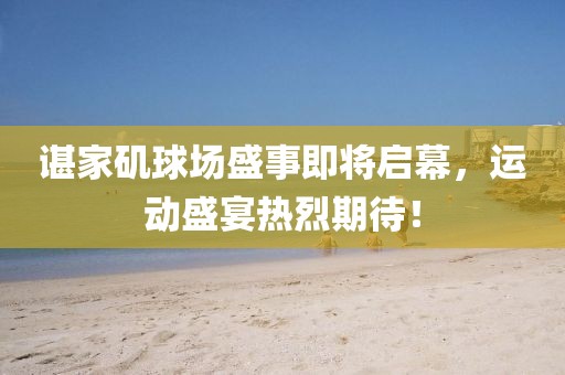 諶家磯球場盛事即將啟幕，運(yùn)動盛宴熱烈期待！