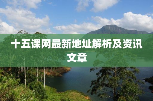 十五課網(wǎng)最新地址解析及資訊文章