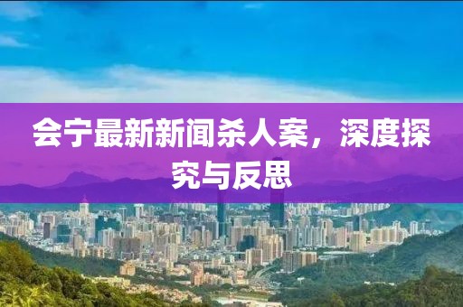 會(huì)寧最新新聞殺人案，深度探究與反思