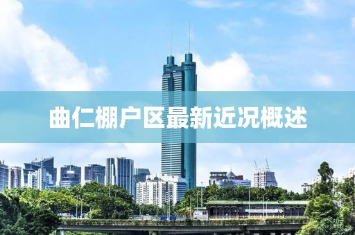 曲仁棚戶區(qū)最新近況概述