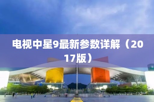 電視中星9最新參數(shù)詳解（2017版）