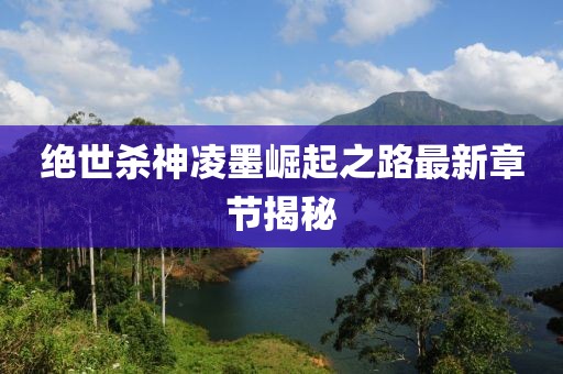 絕世殺神凌墨崛起之路最新章節(jié)揭秘