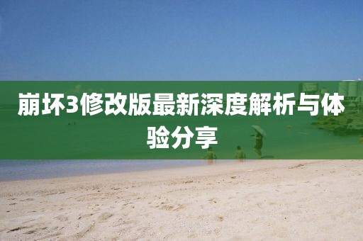 崩壞3修改版最新深度解析與體驗(yàn)分享