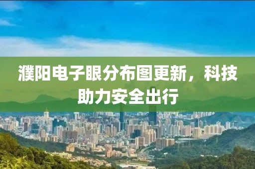 濮陽電子眼分布圖更新，科技助力安全出行