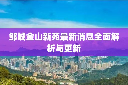 鄒城金山新苑最新消息全面解析與更新