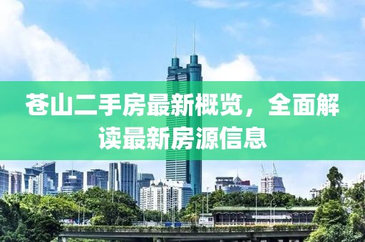 蒼山二手房最新概覽，全面解讀最新房源信息
