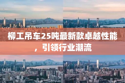 柳工吊車25噸最新款卓越性能，引領(lǐng)行業(yè)潮流