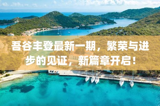 吾谷豐登最新一期，繁榮與進步的見證，新篇章開啟！