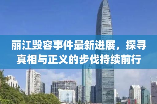 麗江毀容事件最新進(jìn)展，探尋真相與正義的步伐持續(xù)前行