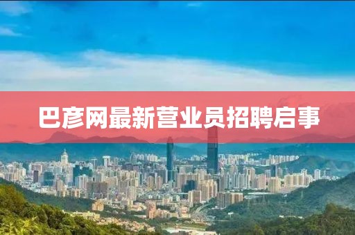 巴彥網(wǎng)最新營業(yè)員招聘啟事