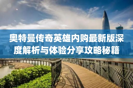 奧特曼傳奇英雄內(nèi)購(gòu)最新版深度解析與體驗(yàn)分享攻略秘籍