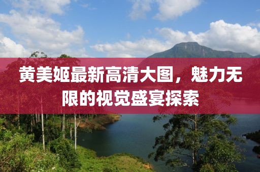 黃美姬最新高清大圖，魅力無限的視覺盛宴探索