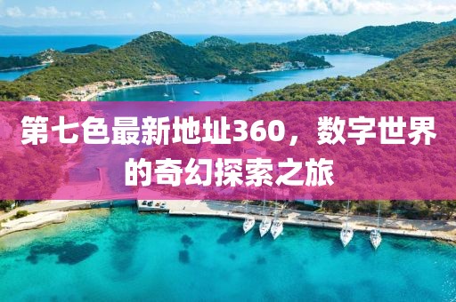 第七色最新地址360，數(shù)字世界的奇幻探索之旅