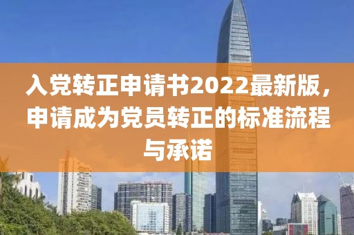 入黨轉(zhuǎn)正申請書2022最新版，申請成為黨員轉(zhuǎn)正的標(biāo)準(zhǔn)流程與承諾