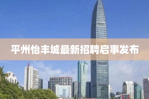 平州怡豐城最新招聘啟事發(fā)布