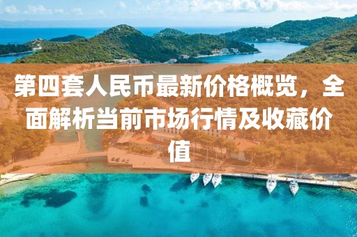 第四套人民幣最新價格概覽，全面解析當前市場行情及收藏價值