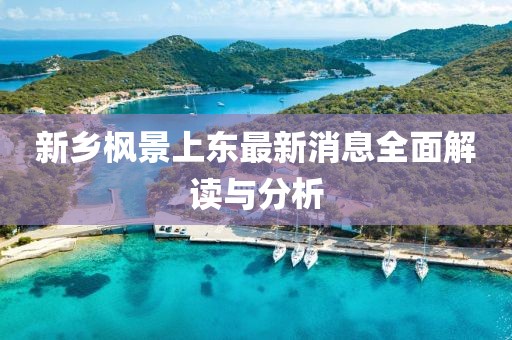 新鄉(xiāng)楓景上東最新消息全面解讀與分析