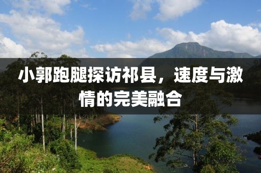小郭跑腿探訪祁縣，速度與激情的完美融合