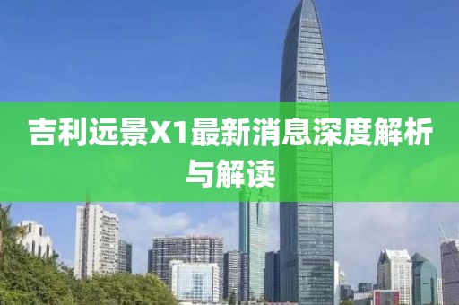 吉利遠(yuǎn)景X1最新消息深度解析與解讀