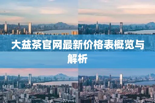 大益茶官網(wǎng)最新價格表概覽與解析