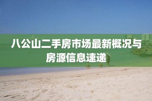 八公山二手房市場(chǎng)最新概況與房源信息速遞
