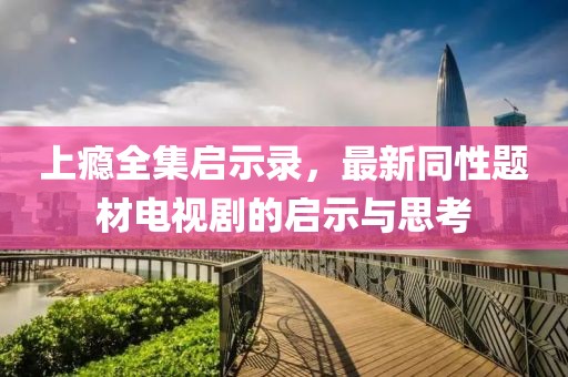 上癮全集啟示錄，最新同性題材電視劇的啟示與思考