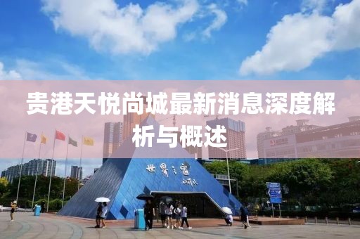 貴港天悅尚城最新消息深度解析與概述