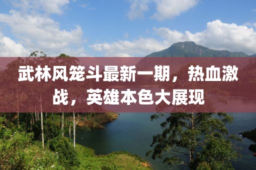 武林風(fēng)籠斗最新一期，熱血激戰(zhàn)，英雄本色大展現(xiàn)