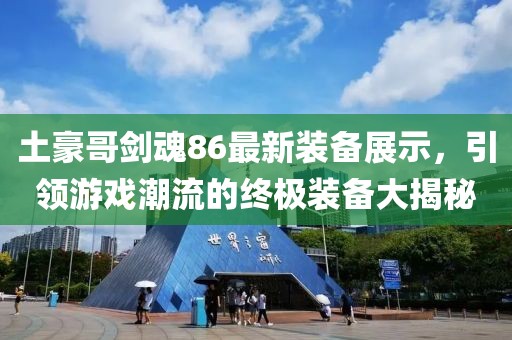 土豪哥劍魂86最新裝備展示，引領游戲潮流的終極裝備大揭秘