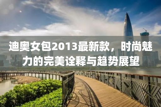 迪奧女包2013最新款，時尚魅力的完美詮釋與趨勢展望