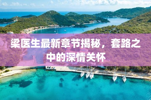 梁醫(yī)生最新章節(jié)揭秘，套路之中的深情關懷