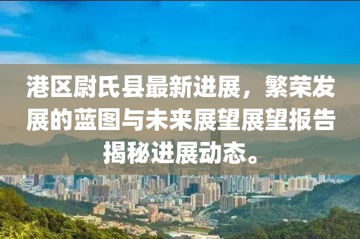 港區(qū)尉氏縣最新進展，繁榮發(fā)展的藍圖與未來展望展望報告揭秘進展動態(tài)。