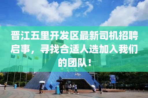 晉江五里開發(fā)區(qū)最新司機(jī)招聘啟事，尋找合適人選加入我們的團(tuán)隊(duì)！