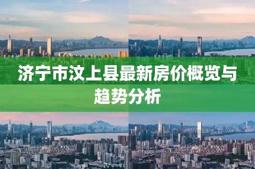 濟(jì)寧市汶上縣最新房?jī)r(jià)概覽與趨勢(shì)分析