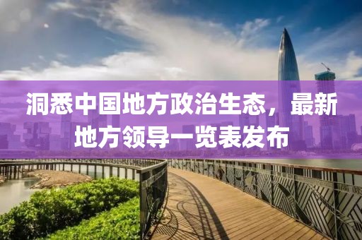 洞悉中國地方政治生態(tài)，最新地方領(lǐng)導(dǎo)一覽表發(fā)布