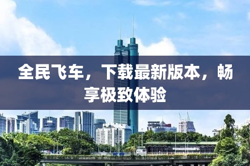 全民飛車，下載最新版本，暢享極致體驗(yàn)