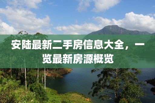 安陸最新二手房信息大全，一覽最新房源概覽
