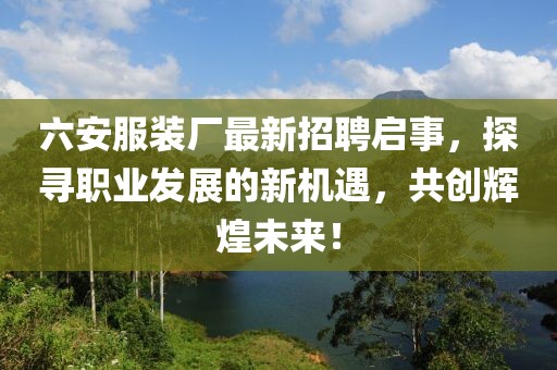 六安服裝廠最新招聘啟事，探尋職業(yè)發(fā)展的新機遇，共創(chuàng)輝煌未來！