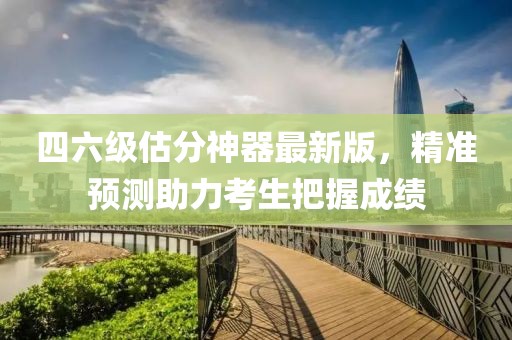四六級估分神器最新版，精準預測助力考生把握成績