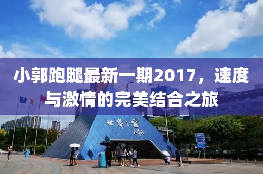 小郭跑腿最新一期2017，速度與激情的完美結(jié)合之旅