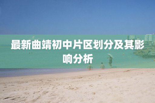 最新曲靖初中片區(qū)劃分及其影響分析