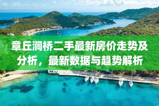 章丘澗橋二手最新房價(jià)走勢及分析，最新數(shù)據(jù)與趨勢解析