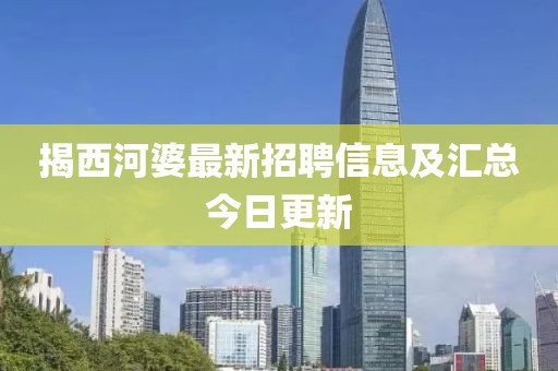 揭西河婆最新招聘信息及匯總今日更新