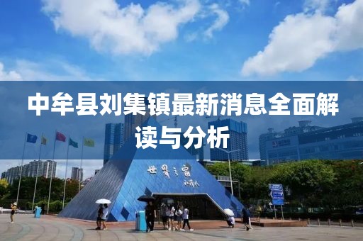 中牟縣劉集鎮(zhèn)最新消息全面解讀與分析