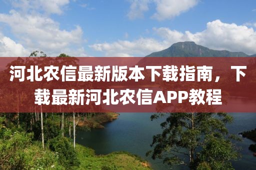 河北農(nóng)信最新版本下載指南，下載最新河北農(nóng)信APP教程