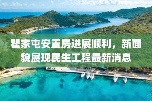 瞿家屯安置房進(jìn)展順利，新面貌展現(xiàn)民生工程最新消息