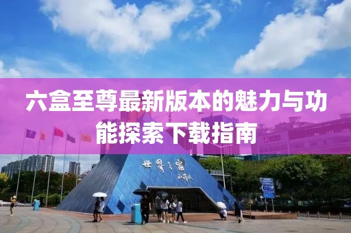 六盒至尊最新版本的魅力與功能探索下載指南